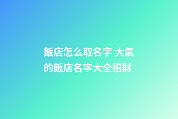 飯店怎么取名字 大氣的飯店名字大全招財-第1張-店鋪起名-玄機派